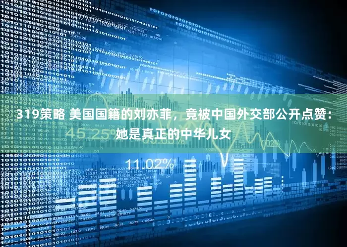 319策略 美国国籍的刘亦菲，竟被中国外交部公开点赞：她是真正的中华儿女