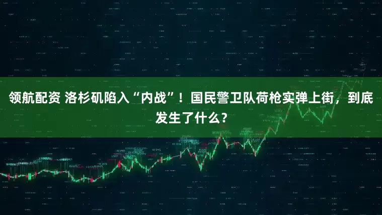 领航配资 洛杉矶陷入“内战”！国民警卫队荷枪实弹上街，到底发生了什么？