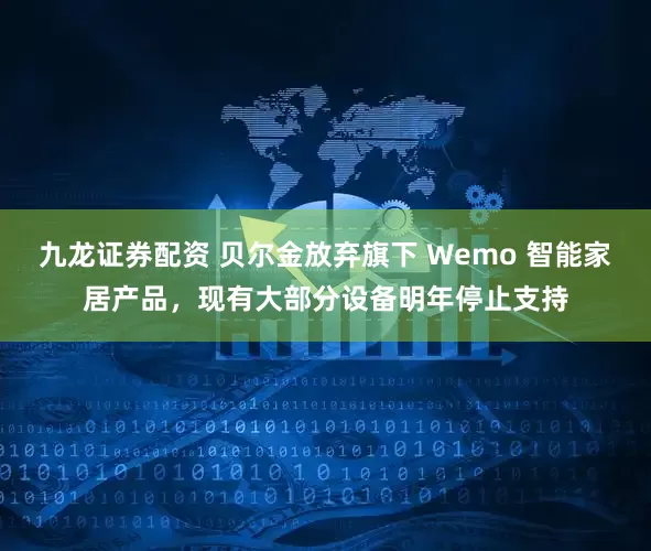 九龙证券配资 贝尔金放弃旗下 Wemo 智能家居产品，现有大部分设备明年停止支持