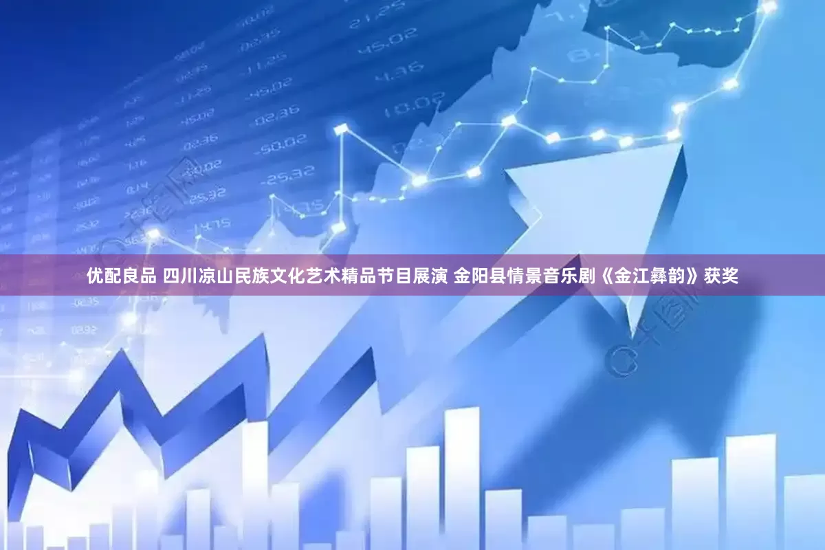 优配良品 四川凉山民族文化艺术精品节目展演 金阳县情景音乐剧《金江彝韵》获奖