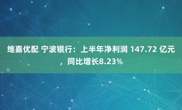 维嘉优配 宁波银行：上半年净利润 147.72 亿元，同比增长8.23%