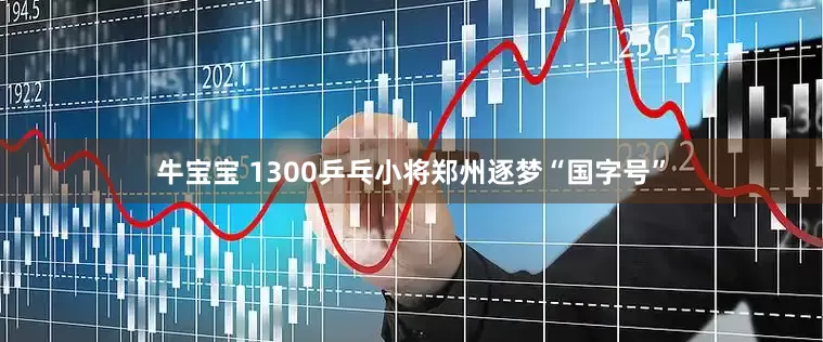 牛宝宝 1300乒乓小将郑州逐梦“国字号”