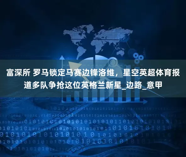 富深所 罗马锁定马赛边锋洛维，星空英超体育报道多队争抢这位英格兰新星_边路_意甲