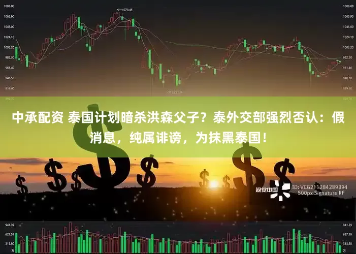 中承配资 泰国计划暗杀洪森父子？泰外交部强烈否认：假消息，纯属诽谤，为抹黑泰国！