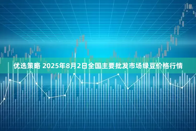 优选策略 2025年8月2日全国主要批发市场绿豆价格行情