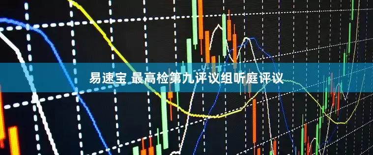 易速宝 最高检第九评议组听庭评议