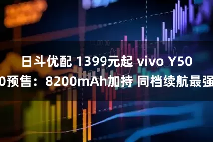 日斗优配 1399元起 vivo Y500预售：8200mAh加持 同档续航最强