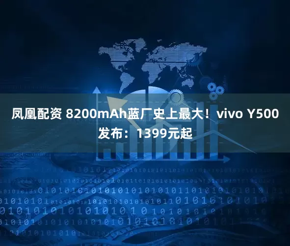 凤凰配资 8200mAh蓝厂史上最大！vivo Y500发布：1399元起