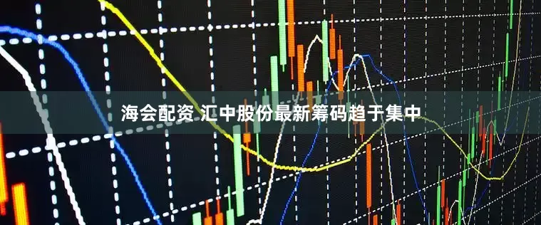 海会配资 汇中股份最新筹码趋于集中