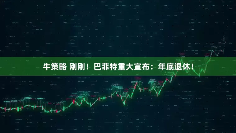 牛策略 刚刚！巴菲特重大宣布：年底退休！