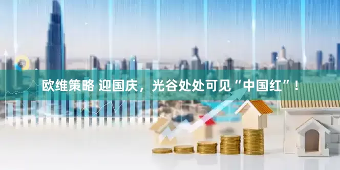 欧维策略 迎国庆，光谷处处可见“中国红”！