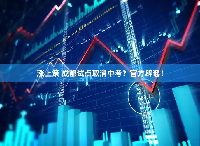 涨上策 成都试点取消中考？官方辟谣！