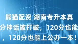 熊猫配资 湖南专升本真相：300分神话被打破，120分也能上公办一本！