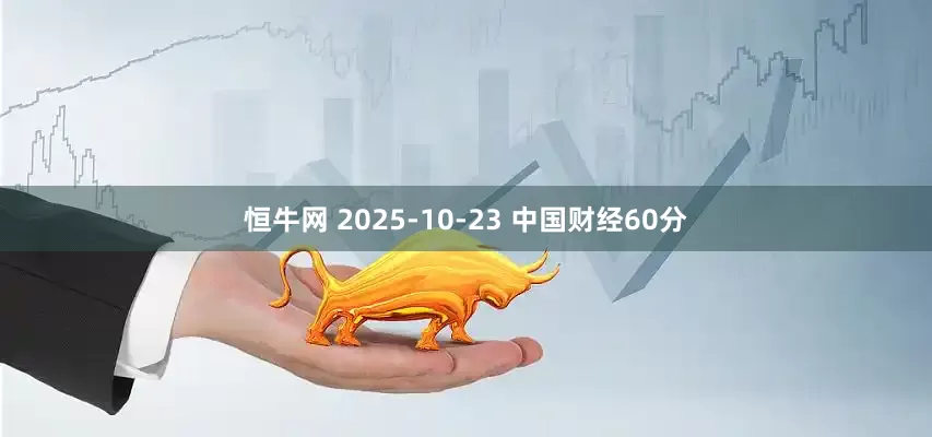 恒牛网 2025-10-23 中国财经60分